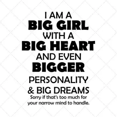 I Am A Big Girl With A Big Heart And Even Bigger Personality & Big Dreams Sorry If That's Too Much For Your Narrow Mind To Handle. SVG PNG EPS DXF AI Download
