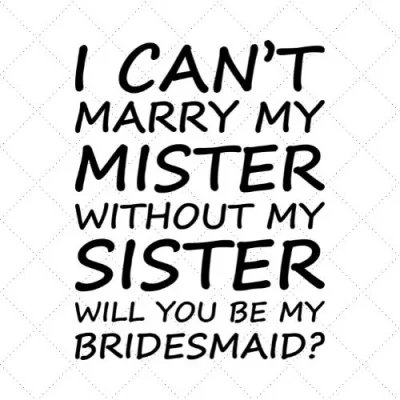 I Can't Marry My Mister Without My Sister Will You Be My Bridesmaid SVG PNG EPS DXF AI Download