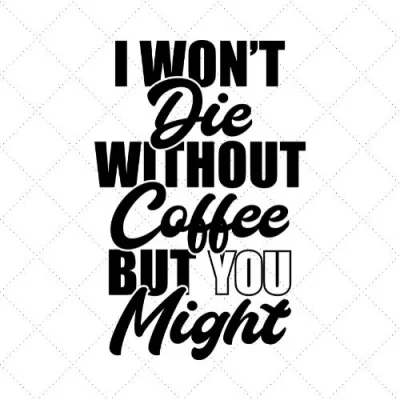I Won't Die Without Coffee But You Might SVG PNG EPS DXF AI Download