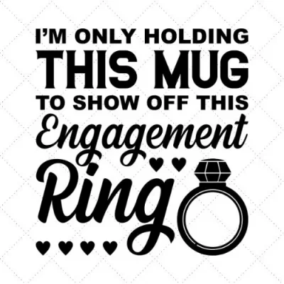 I'm Only Holding This Mug To Show Off This Engagement Ring SVG PNG EPS DXF AI Download