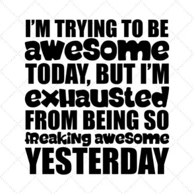 I'm Trying To Be Awesome Today, But I'm Exhausted From Being So Freaking Awesome Yesterday SVG PNG EPS DXF AI Download