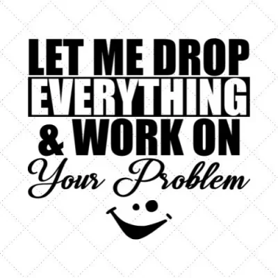 Let Me Drop Everything & Work On Your Problem SVG PNG EPS DXF AI Download