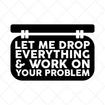 Let Me Drop Everything & Work On Your Problem SVG PNG EPS DXF AI Download