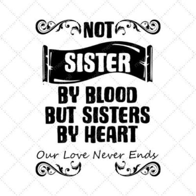 Not Sister By Blood But Sisters By Heart Our Love Never Ends SVG PNG EPS DXF AI Download