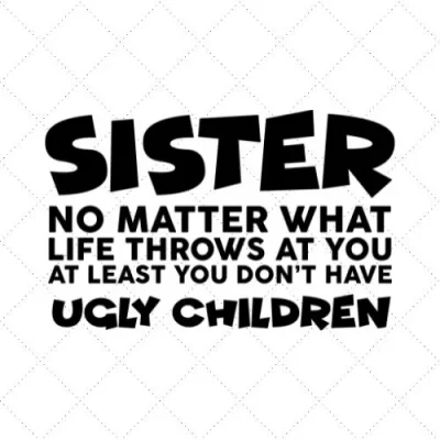 Sister No Matter What Life Throws At You Atleast You Don't Have Ugly Children SVG PNG EPS DXF AI Download