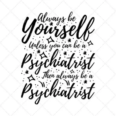 Always Be Yourself Unless You Can Be A Psychiatrist Then Always Be A Psychiatrist SVG PNG EPS DXF AI Download