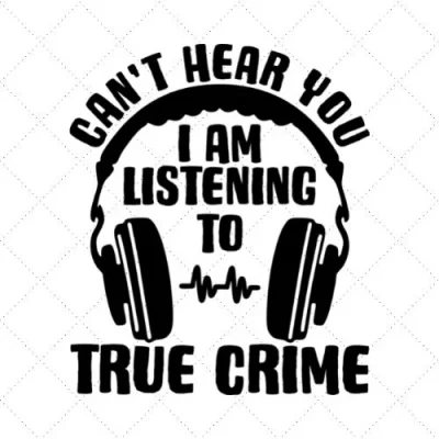 Can't Hear You I Am Listening To True Crime SVG PNG EPS DXF AI Download