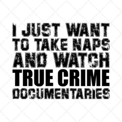 I Just Want To Take Naps And Watch True Crime Documentaries SVG PNG EPS DXF AI Download