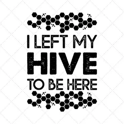 I Left My Hive To Be Here SVG PNG EPS DXF AI Download