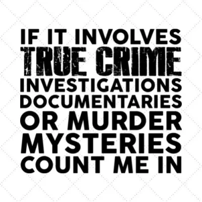 If It Involves True Crime Investigations Documentaries Or Murder Mysteries Count Me In SVG PNG EPS DXF AI Download