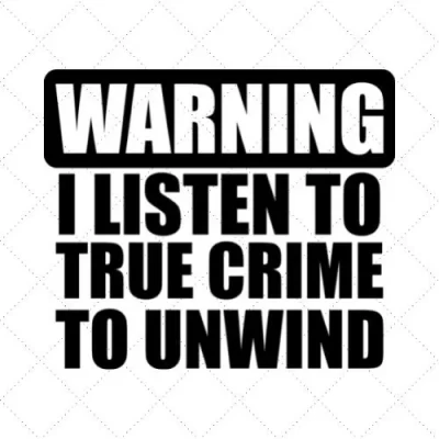 Warning I Listen To True Crime To Unwind SVG PNG EPS DXF AI Download