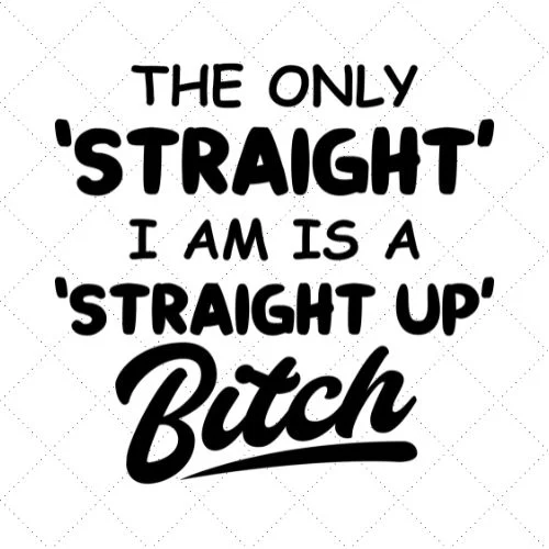 The Only 'Straight' I Am Is A 'Straight Up' Bitch SVG PNG EPS DXF AI Download The Only 'Straight' I Am Is A 'Straight Up' Bitch SVG PNG EPS DXF AI Download