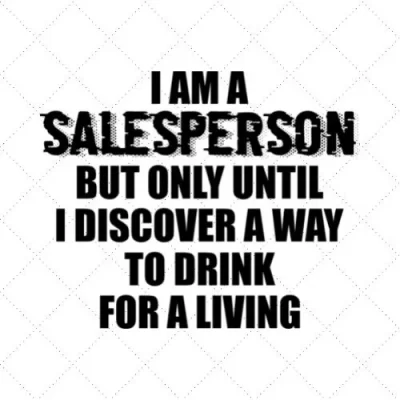 I Am A Salesperson But Only Until I Discover A Way To Drink For A Living SVG PNG EPS DXF AI Download