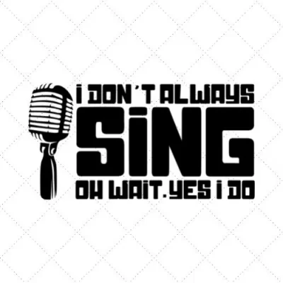 I Don't Always Sing Oh Wait. Yes I Do SVG PNG EPS DXF AI Download