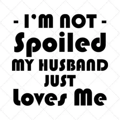 I'm Not Spoiled My Husband Just Loves Me SVG PNG EPS DXF AI Download