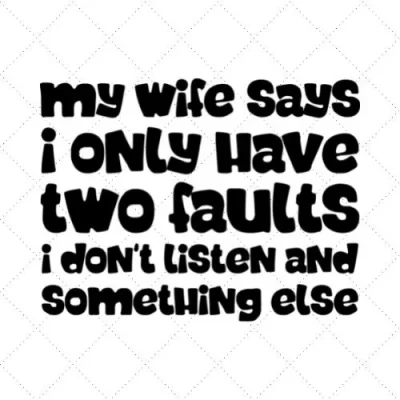 My Wife Says I Only Have Two Faults I Don't Listen And Something Else SVG PNG EPS DXF AI Download