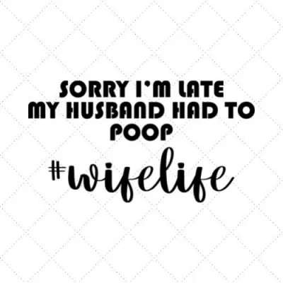 Sorry I'm Late My Husband Had To Poop #Wifelife SVG PNG EPS DXF AI Download