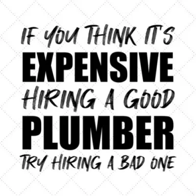 If You Think It's Expensive Hiring A Good Plumber Try Hiring A Bad One SVG PNG EPS DXF AI Download