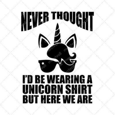 Never Thought I'd Be Wearing A Unicorn Shirt But Here We Are SVG PNG EPS DXF AI Download
