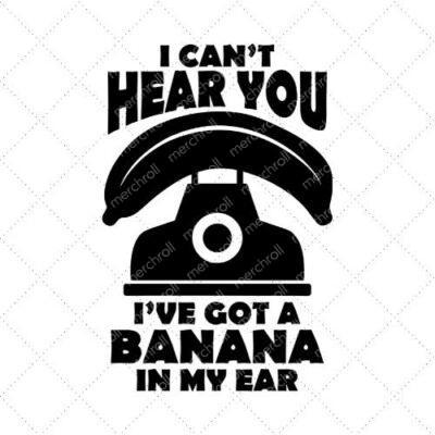 I Can't Hear You I've Got A Banana In My Ear SVG PNG EPS DXF AI Download