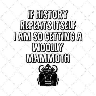 If History Repeats Itself I Am So Getting A Woolly Mammoth SVG PNG EPS DXF AI Download