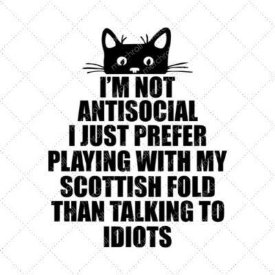 I'm Not Antisocial I Just Prefer Playing With My Scottish Fold Than Talking To Idiots SVG PNG EPS DXF AI Donwload