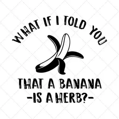 What If I Told You That A Banana Is A Herb- SVG PNG EPS DXF AI Download