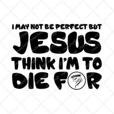 I May Not Be Perfect But Jesus Think I'm To Die For SVG PNG EPS DXF AI Download