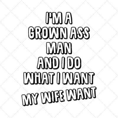 I'm A Grown Ass Man And I Do What I Want My Wife Want SVG PNG EPS DXF AI Download